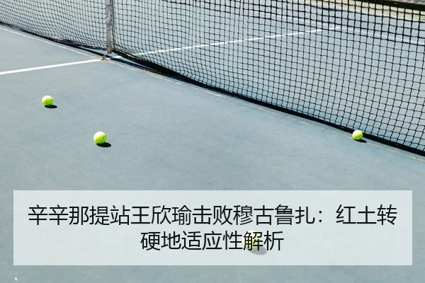 辛辛那提站王欣瑜击败穆古鲁扎：红土转硬地适应性解析